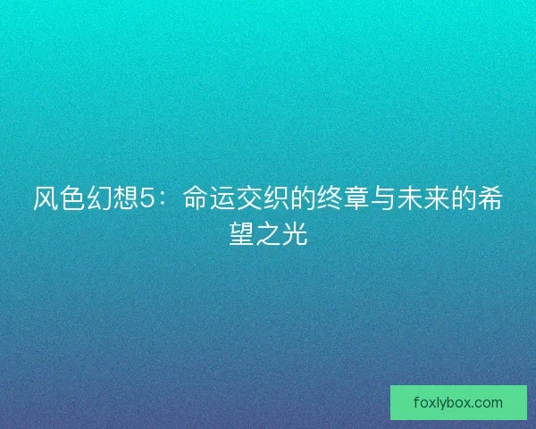 风色幻想5：命运交织的终章与未来的希望之光