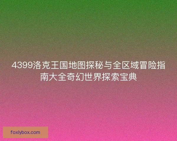 4399洛克王国地图探秘与全区域冒险指南大全奇幻世界探索宝典