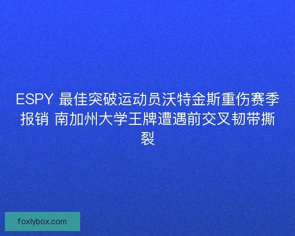 ESPY 最佳突破运动员沃特金斯重伤赛季报销 南加州大学王牌遭遇前交叉韧带撕裂