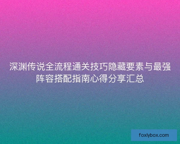 深渊传说全流程通关技巧隐藏要素与最强阵容搭配指南心得分享汇总