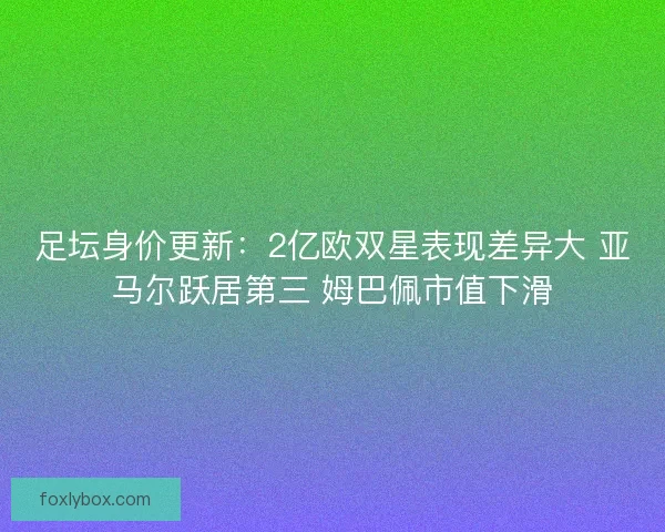 足坛身价更新:2亿欧双星表现差异大 亚马尔跃居第三 姆巴佩市值下滑 足坛身价更新:2亿欧双星表现差异大 亚马尔跃居第三 姆巴佩市值下滑