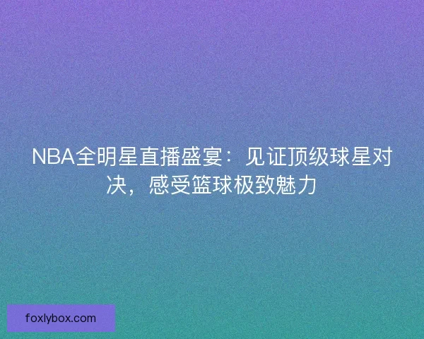 NBA全明星直播盛宴:见证顶级球星对决,感受篮球极致魅力 NBA全明星直播盛宴:见证顶级球星对决,感受篮球极致魅力