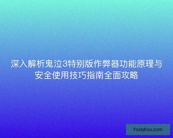 深入解析鬼泣3特别版作弊器功能原理与安全使用技巧指南全面攻略
