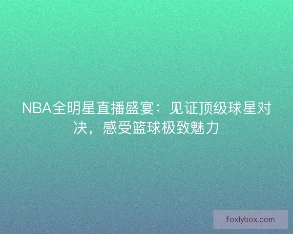 NBA全明星直播盛宴：见证顶级球星对决，感受篮球极致魅力