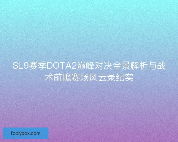 SL9赛季DOTA2巅峰对决全景解析与战术前瞻赛场风云录纪实 SL9赛季DOTA2巅峰对决全景解析与战术前瞻赛场风云录纪实