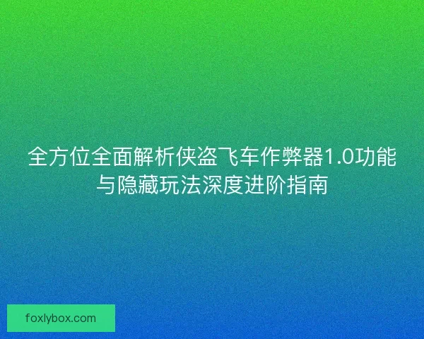 全方位全面解析侠盗飞车作弊器1.0功能与隐藏玩法深度进阶指南 全方位全面解析侠盗飞车作弊器1.0功能与隐藏玩法深度进阶指南